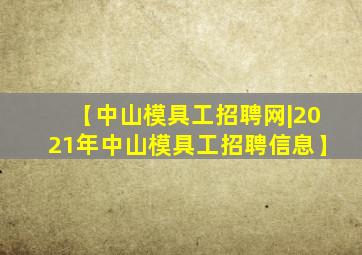 【中山模具工招聘网|2021年中山模具工招聘信息】